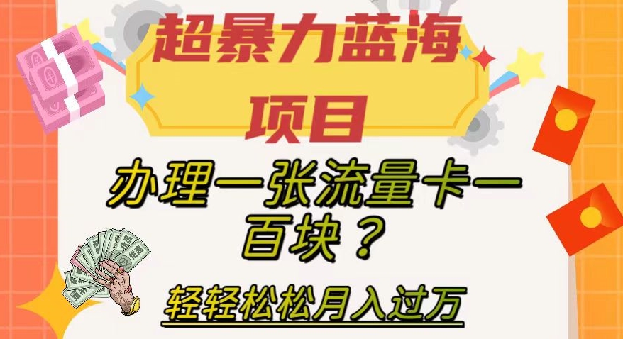 mp4588期-超暴力蓝海项目，办理一张流量卡一百块？轻轻松松月入过万，保姆级教程【揭秘】(揭秘超暴力蓝海项目办理流量卡轻松月入过万)