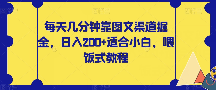 mp4596期-每天几分钟靠图文渠道掘金，日入200+适合小白，喂饭式教程【揭秘】(轻松赚钱图文渠道掘金项目揭秘)