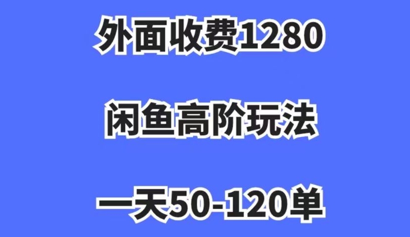 mp4659期-外面收费1280，闲鱼高阶玩法，一天50-120单，市场需求大，日入1000+【揭秘】(揭秘闲鱼高阶玩法一天50-120单，日入1000+)