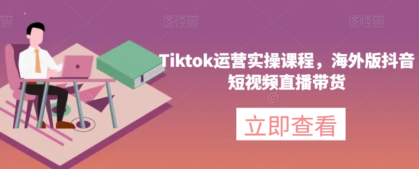 mp4665期-Tiktok运营实操课程，海外版抖音短视频直播带货(全面解析Tiktok运营实操课程，助您成为短视频直播带货达人)