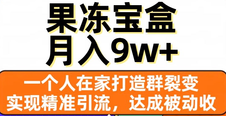 mp4669期-果冻宝盒，一个人在家打造群裂变，实现精准引流，达成被动收入，月入9w+(利用果冻宝盒实现被动收入的全新策略)