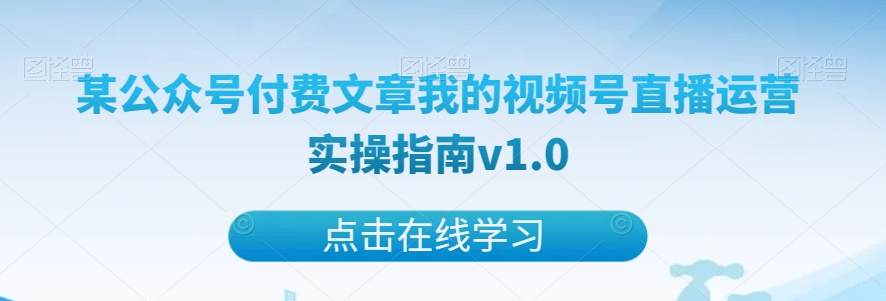 mp4691期-某公众号付费文章我的视频号直播运营实操指南v1.0(深度解析视频号直播运营实操经验与付费价值的探索)