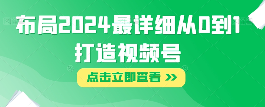 mp4718期-布局2024最详细从0到1打造视频号【揭秘】(揭秘2024年视频号的全面布局策略)