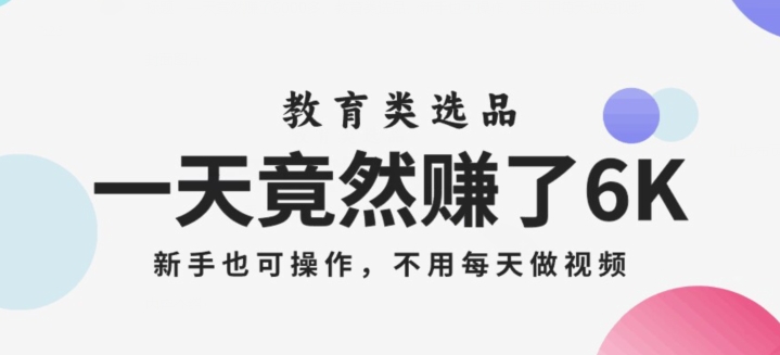 mp4751期-一天竟然赚了6000多，教育类选品，新手也可操作，更不用每天做短视频【揭秘】(揭秘教育类选品赚钱法无需每天做短视频，新手也可操作)