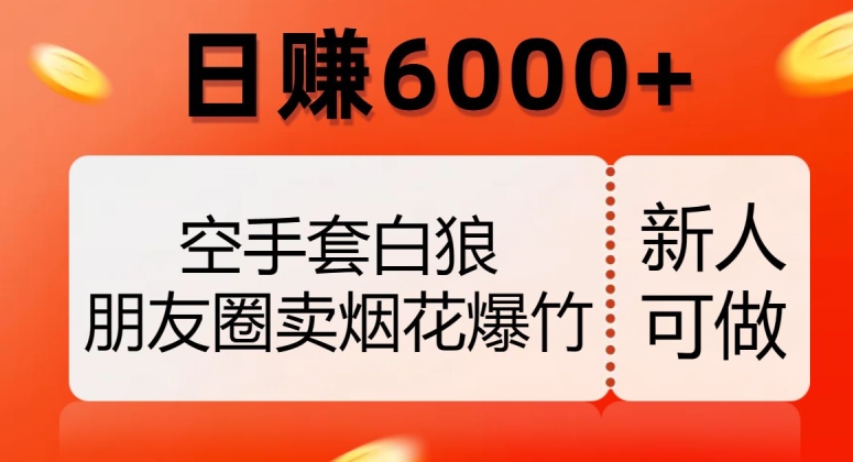 空手套白狼，朋友圈卖烟花爆竹，日赚6000+【揭秘】_搜券军博客