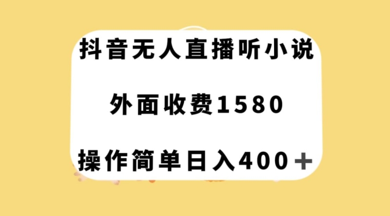 mp4764期-抖音无人直播听小说，外面收费1580，操作简单日入400+【揭秘】(抖音无人直播听小说赚钱方法揭秘)