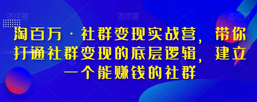 淘百万·社群变现实战营，带你打通社群变现的底层逻辑，建立一个能赚钱的社群_搜券军博客