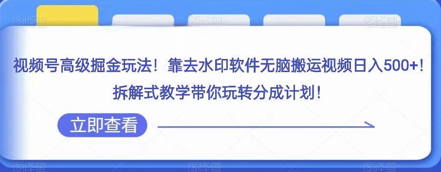 视频号高级掘金玩法，靠去水印软件无脑搬运视频日入500+，拆解式教学带你玩转分成计划【揭秘】_搜券军博客