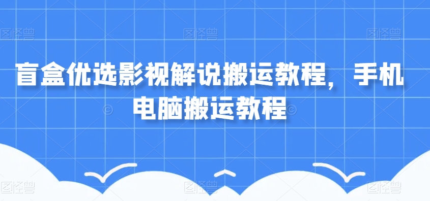 盲盒优选影视解说搬运教程，手机电脑搬运教程_搜券军博客