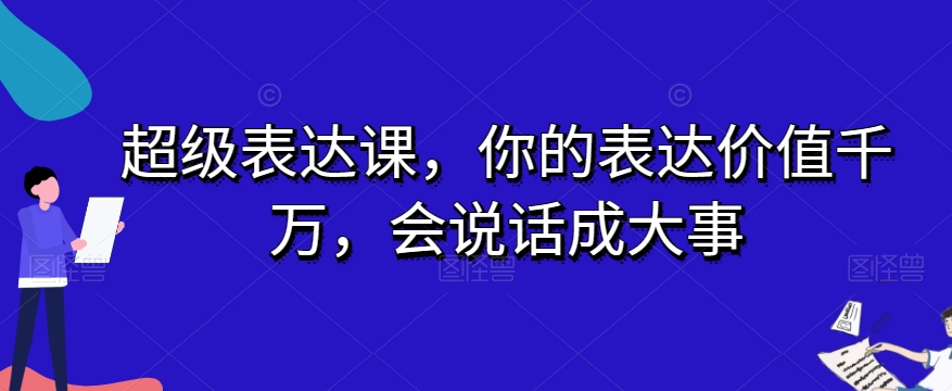 mp4796期-超级表达课，你的表达价值千万，会说话成大事(掌握表达的艺术，成为人人敬仰的超级表达者)