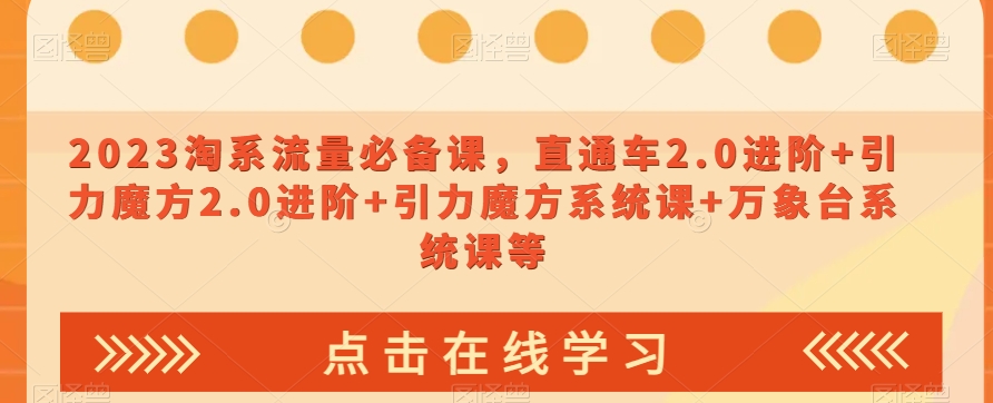 2023淘系流量必备课，直通车2.0进阶+引力魔方2.0进阶+引力魔方系统课+万象台系统课等_搜券军博客