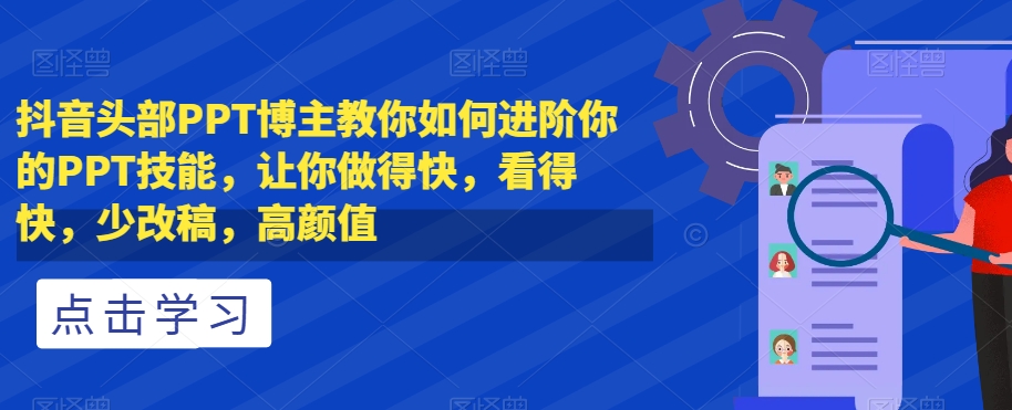 抖音头部PPT博主教你如何进阶你的PPT技能，让你做得快，看得快，少改稿，高颜值_搜券军博客