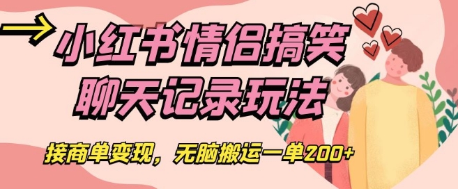 小红书情侣搞笑聊天记录玩法，接商单变现，无脑搬运一单200+【揭秘】_搜券军博客