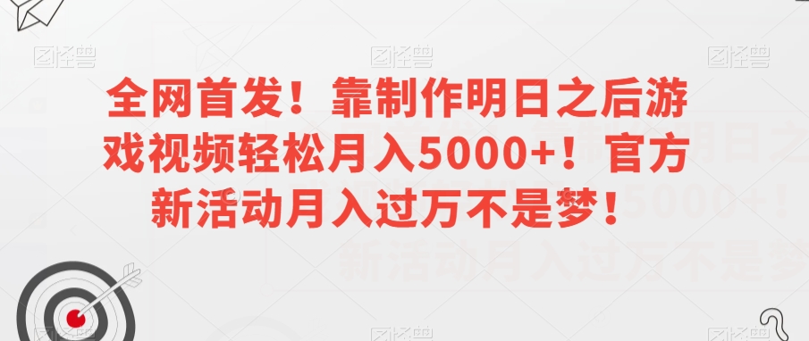 全网首发！靠制作明日之后游戏视频轻松月入5000+！官方新活动月入过万不是梦！【揭秘】_搜券军博客