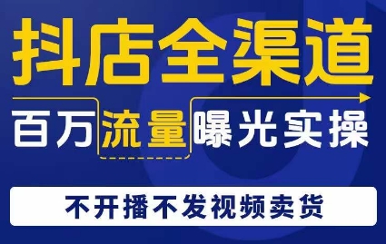 抖店全渠道百万流量曝光实操，不开播不发视频带货_搜券军博客