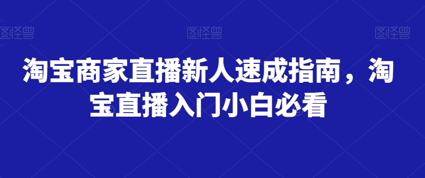 mp4819期-淘宝商家直播新人速成指南，淘宝直播入门小白必看(淘宝直播新人速成从基础操作到算法秘籍一网打尽)