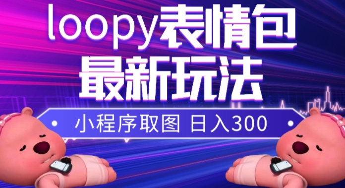 mp4828期-小狸猫loopy表情包小程序取图玩法，最新出的表情包素材(探索小狸猫loopy表情包小程序取图玩法及其高收益潜力)