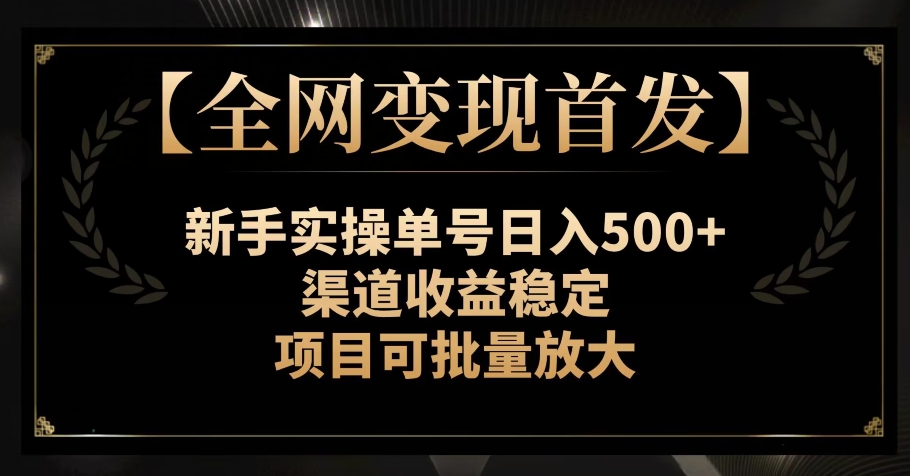 【全网变现首发】新手实操单号日入500+，渠道收益稳定，项目可批量放大【揭秘】_搜券军博客