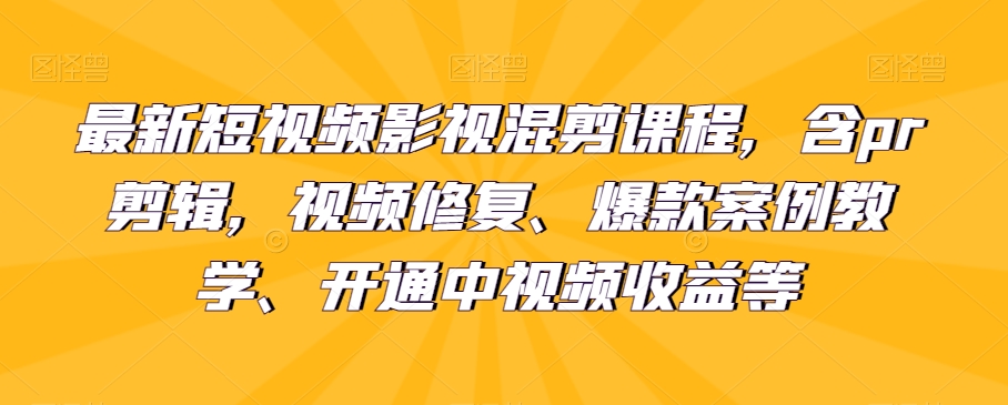 最新短视频影视混剪课程，含pr剪辑，视频修复、爆款案例教学、开通中视频收益等_搜券军博客