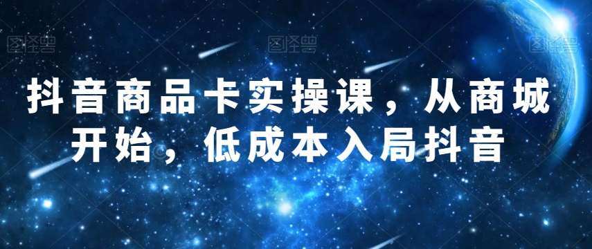 抖音商品卡实操课，从商城开始，低成本入局抖音_搜券军博客