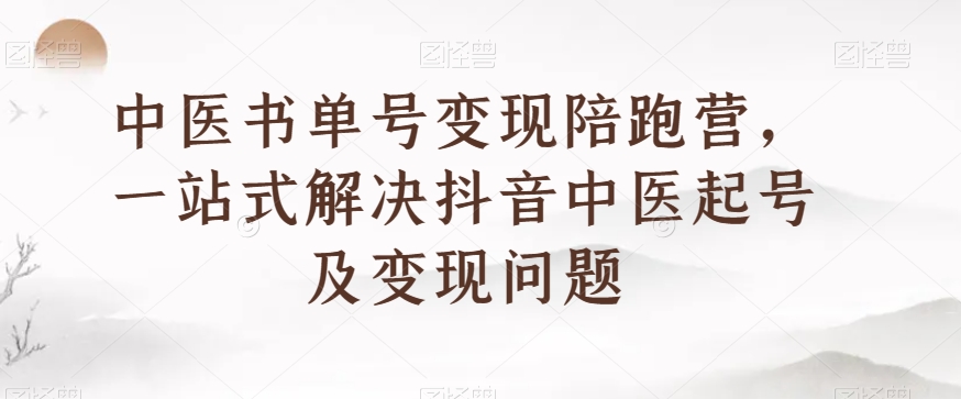 中医书单号变现陪跑营，一站式解决抖音中医起号及变现问题_搜券军博客