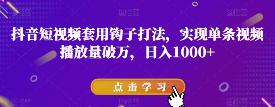 抖音短视频套用钩子打法，实现单条视频播放量破万，日入1000+【揭秘】_搜券军博客