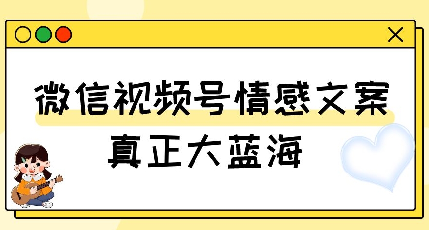 视频号情感文案，真正大蓝海，简单操作，新手小白轻松上手（教程+素材）【揭秘】_搜券军博客