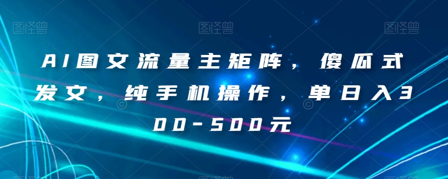 AI图文流量主矩阵，傻瓜式发文，纯手机操作，单日入300-500元【揭秘】_搜券军博客