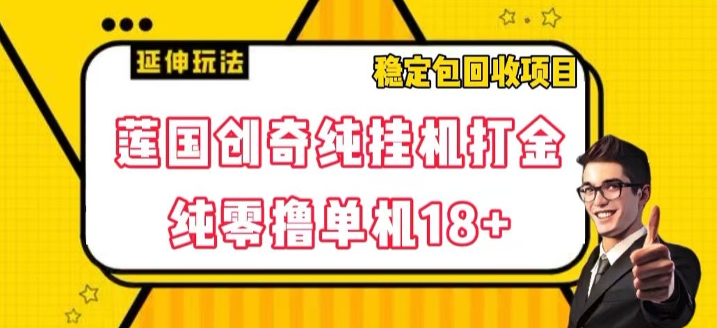 莲国创奇纯挂机打金，纯零撸单机18+，稳定包回收项目【揭秘】_搜券军博客