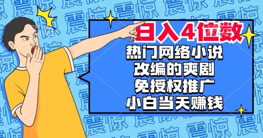 热门网络小说改编的爽剧，免授权推广，新人当天就能赚钱，日入4位数【揭秘】_搜券军博客