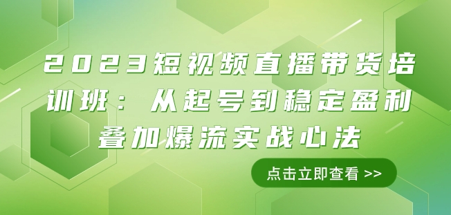 2023短视频直播带货培训班：从起号到稳定盈利叠加爆流实战心法（11节课）_搜券军博客