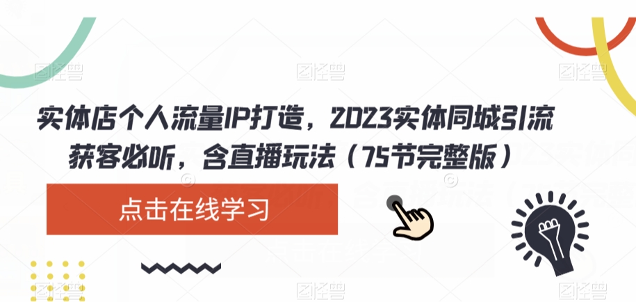 实体店个人流量IP打造，2023实体同城引流获客必听，含直播玩法（75节完整版）_搜券军博客