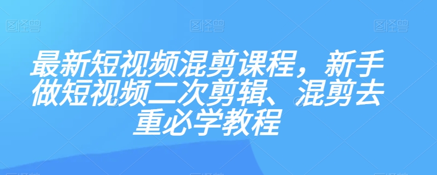 最新短视频混剪课程，新手做短视频二次剪辑、混剪去重必学教程_搜券军博客