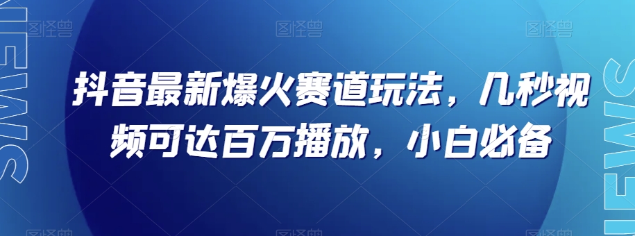 mp4886期-抖音最新爆火赛道玩法，几秒视频可达百万播放，小白必备（附素材）【揭秘】(“抖音最新爆火赛道玩法揭秘简单操作，快速起号，高效变现”)