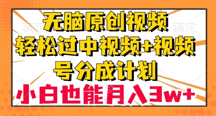 无脑原创视频，轻松过中视频+视频号分成计划，小白也能月入3w+【揭秘】_搜券军博客