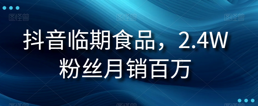 抖音临期食品项目，2.4W粉丝月销百万【揭秘】_搜券军博客