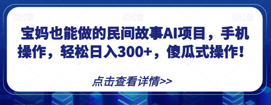 mp4893期-宝妈也能做的民间故事AI项目，手机操作，轻松日入300+，傻瓜式操作！【揭秘】(揭秘宝妈也能轻松日入300+的民间故事AI项目)