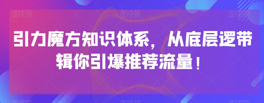 mp4897期-引力魔方知识体系，从底层逻‮带辑‬你引爆‮荐推‬流量！(探索引力魔方知识体系，提升推荐流量效果)