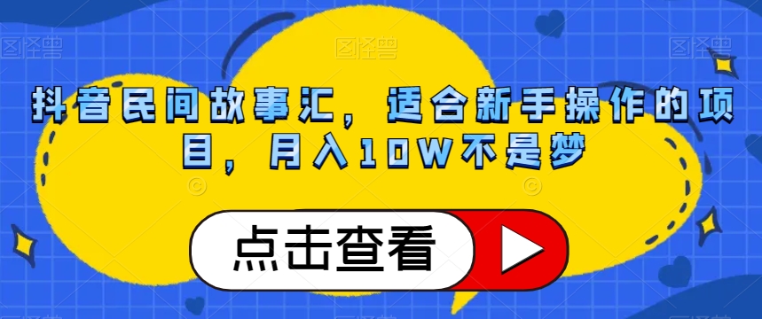 抖音民间故事汇，适合新手操作的项目，月入10W不是梦【揭秘】_搜券军博客