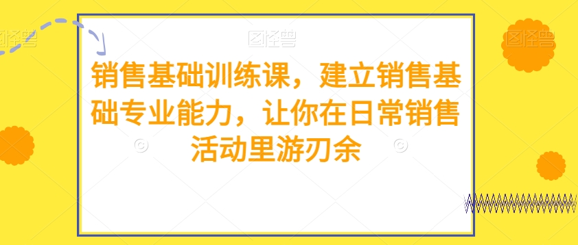 销售基础训练课，建立销售基础专业能力，让你在日常销售活动里游刃余_搜券军博客