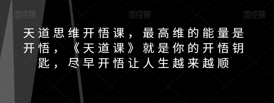 天道思维开悟课，最高维的能量是开悟，《天道课》就是你的开悟钥匙，尽早开悟让人生越来越顺_搜券军博客