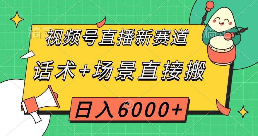 mp4950期-视频号直播新赛道，话术+场景直接搬，日入6000+【揭秘】(揭秘视频号直播新赛道春节相关产品助力日入6000+)