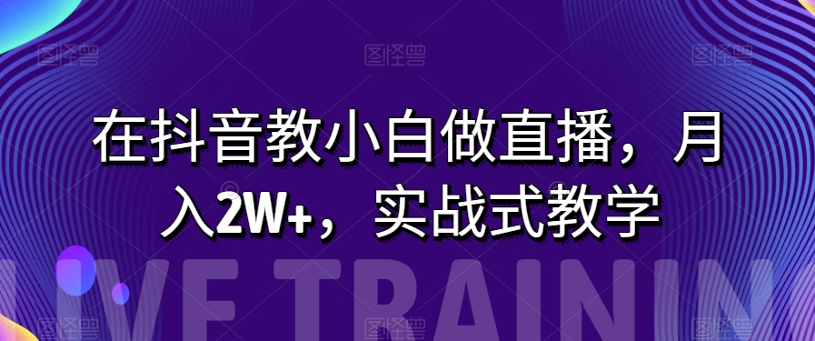 mp4952期-在抖音教小白做直播，月入2W+，实战式教学【揭秘】(揭秘抖音直播教学如何帮助小白月入2W+)