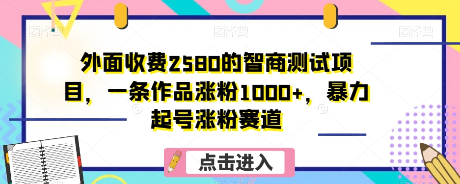 外面收费2580的智商测试项目，一条作品涨粉1000+，暴力起号涨粉赛道【揭秘】_搜券军博客