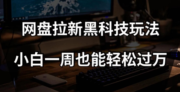 网盘拉新黑科技玩法，小白一周也能轻松过万【全套视频教程+黑科技】【揭秘】_搜券军博客