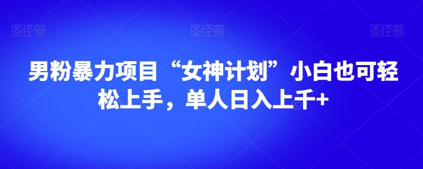 男粉暴力项目“女神计划”小白也可轻松上手，单人日入上千+【揭秘】_搜券军博客