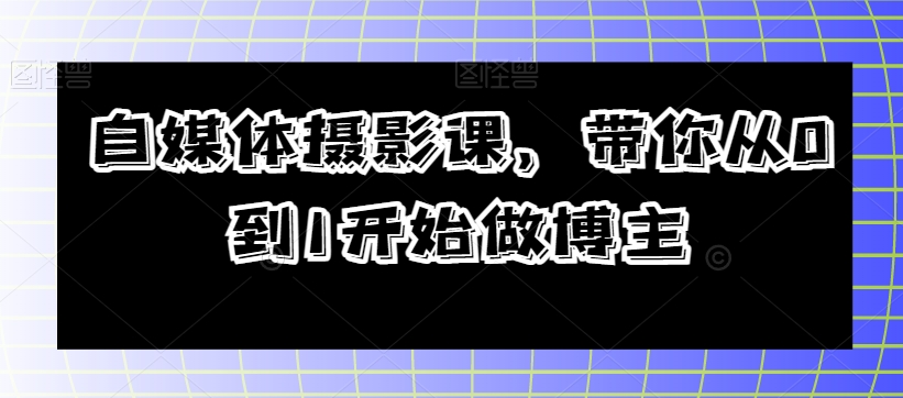 自媒体摄影课，带你从0到1开始做博主_搜券军博客