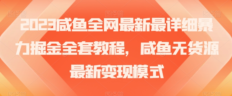 2023咸鱼全网最新最详细暴力掘金全套教程，咸鱼无货源最新变现模式【揭秘】_搜券军博客