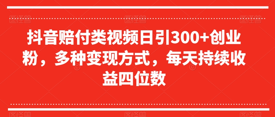 抖音赔付类视频日引300+创业粉，多种变现方式，每天持续收益四位数【揭秘】_搜券军博客