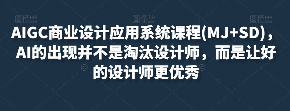 AIGC商业设计应用系统课程(MJ+SD)，AI的出现并不是淘汰设计师，而是让好的设计师更优秀_搜券军博客